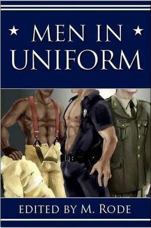 Men in Uniform I by Vic Winter, Tory Temple, C.B. Potts, Alex Draven, Cindy Rosenthal, Willa Okati, Teresa Noelle Roberts, Jane Davitt, Kiernan Kelly, Julia Talbot, Sean Michael, Angelia Sparrow, Alexa Snow, Kara Larson, Syd McGinley, M. Rode, Cat Kane, Jennifer B Joyce