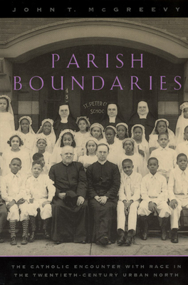 Parish Boundaries: The Catholic Encounter with Race in the Twentieth-Century Urban North by John T. McGreevy