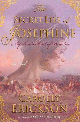 The Secret Life of Josephine: Napoleon's Bird of Paradise by Carolly Erickson