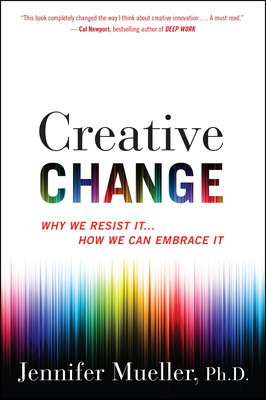 Creative Change: Why We Resist It . . . How We Can Embrace It by Jennifer Mueller