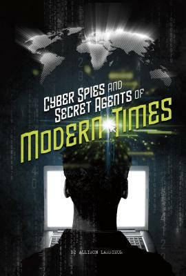 Cyber Spies and Secret Agents of Modern Times by Allison Lassieur