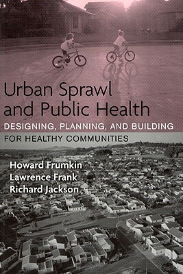 Urban Sprawl and Public Health: Designing, Planning, and Building for Healthy Communities by Lawrence Frank, Howard Frumkin, Richard J. Jackson