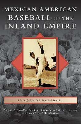 Mexican American Baseball in the Inland Empire by Richard A. Santillan, Terry A. Cannon, Mark A. Ocegueda