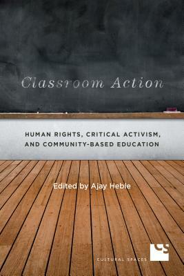 Classroom Action: Human Rights, Critical Activism, and Community-Based Education by Ajay Heble