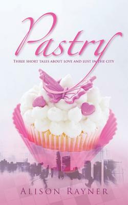 Pastry: Three Short Tales about Love and Lust in the City by Alison Rayner