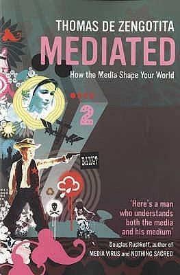 Mediated : The Hidden Effects of the Media on You and Your World by Thomas de Zengotita, Thomas de Zengotita