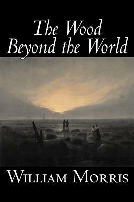 The Wood Beyond the World by William Morris, Fiction, Classics, Fantasy, Fairy Tales, Folk Tales, Legends & Mythology by William Morris