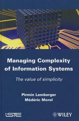 Managing Complexity of Information Systems: The Value of Simplicity by Médéric Morel, Pirmin Lemberger