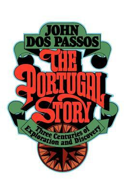The Portugal Story: Three Centuries of Exploration and Discovery by John Dos Passos