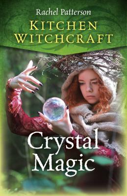 Kitchen Witchcraft: Crystal Magic by Rachel Patterson