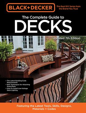 Black  Decker The Complete Guide to Decks 7th Edition: Featuring the latest tools, skills, designs, materials  codes by Editors of Cool Springs Press