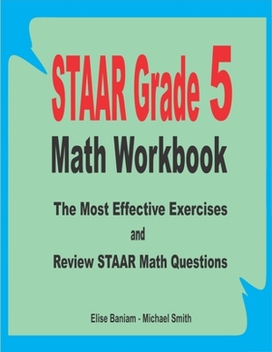 STAAR Grade 5 Math Workbook: The Most Effective Exercises and Review STAAR Math Questions by Michael Smith, Elise Baniam