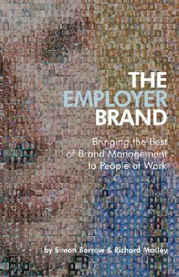 The Employer Brand: Bringing the Best of Brand Management to People at Work by Simon Barrow