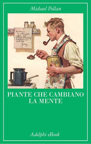 Piante che cambiano la mente: Oppio - Caffeina - Mescalina by Michael Pollan, Michael Pollan