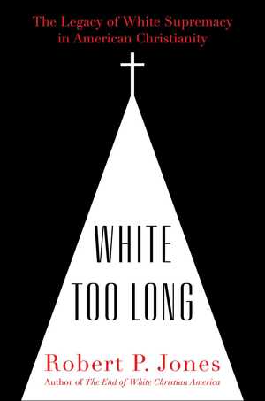 White Too Long: The Legacy of White Supremacy in American Christianity by Robert P. Jones