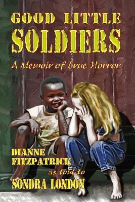 Good Little Soldiers: A Memoir of True Horror by Dianne Fitzpatrick, Sondra London