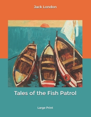 Tales of the Fish Patrol: Large Print by Jack London