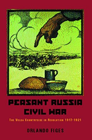 Peasant Russia, Civil War: The Volga Countryside in Revolution 1917-21 by Orlando Figes