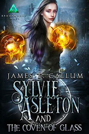 Sylvie Asleton and the Coven of Glass by James T. Callum