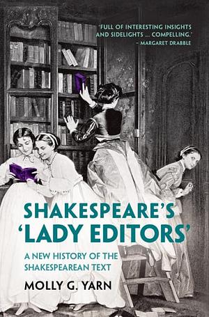 Shakespeare's 'Lady Editors': A New History of the Shakespearean Text by Molly G. Yarn