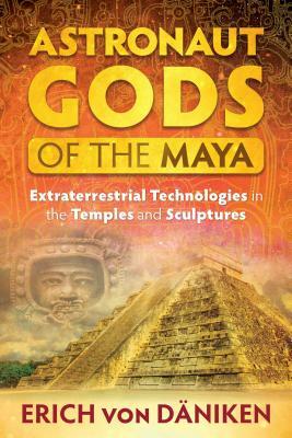 Astronaut Gods of the Maya: Extraterrestrial Technologies in the Temples and Sculptures by Erich Von Däniken