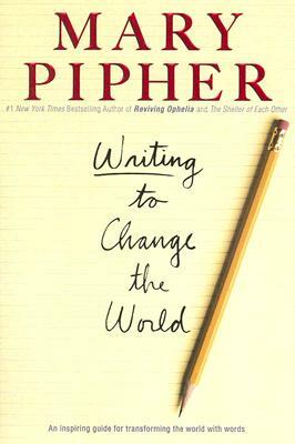 Writing to Change the World: An Inspiring Guide for Transforming the World with Words by Mary Pipher