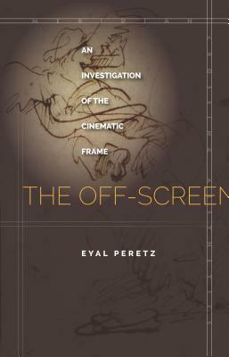 The Off-Screen: An Investigation of the Cinematic Frame by Eyal Peretz