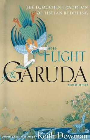 The Flight of the Garuda: The Dzogchen Tradition of Tibetan Buddhism by Keith Dowman, Guru Chowang, Godemchan, Patrul Rinpoche, Padmasambhava, Shabkar