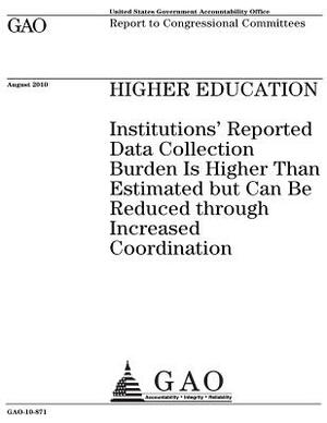 Higher education: institutions reported data collection burden is higher than estimated but can be reduced through increased coordinatio by U. S. Government Accountability Office