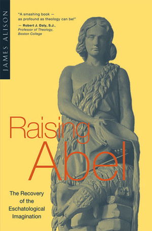 Raising Abel: The Recovery of the Eschatological Imagination by James Alison
