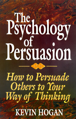 The Psychology of Persuasion: How To Persuade Others To Your Way Of Thinking by Kevin Hogan