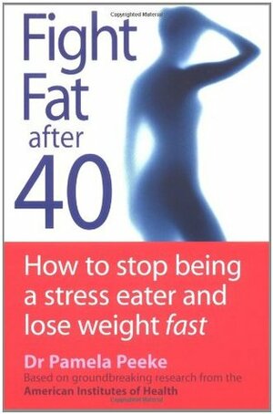 Fight Fat After Forty: How to Stop Being a Stress Eater and Lose Weight Fast by Pamela Peeke