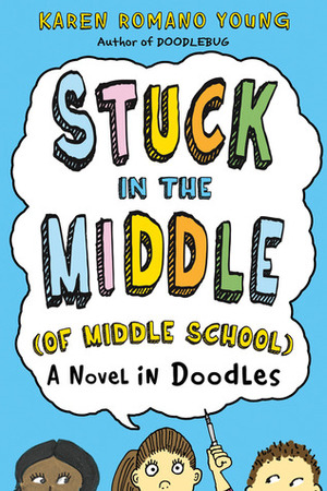 Stuck in the Middle (of Middle School): A Novel in Doodles by Karen Romano Young