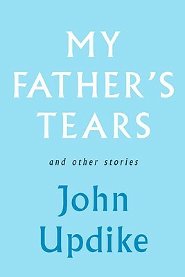 My Father's Tears and Other Stories by John Updike