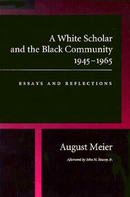 A White Scholar and the Black Community, 1945-1965: Essays and Reflections by August Meier