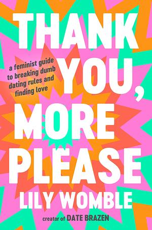 Thank You, More Please: A Feminist Guide to Breaking Dumb Dating Rules and Finding Love by Lily Womble