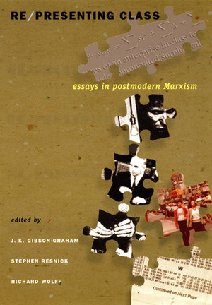 Re/presenting Class: Essays in Postmodern Marxism by Katherine Gibson, J.K. Gibson-Graham, Julie Graham, Stephen A. Resnick, Richard D. Wolff