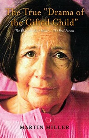 The True “Drama of the Gifted Child”: The Phantom Alice Miller — The Real Person by Martin Miller, Rebecca Petrson, Barbara Rogers