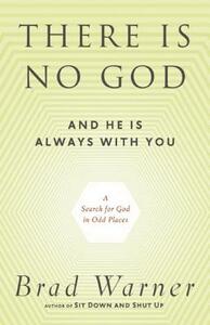 There Is No God and He Is Always with You: A Search for God in Odd Places by Brad Warner