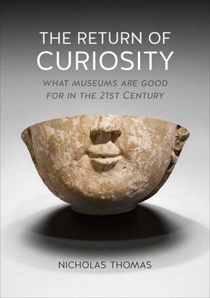 The Return of Curiosity: What Museums are Good For in the 21st Century by Nicholas Thomas