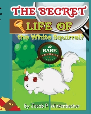 The Secret Life Of The White Squirrel by Jacob P. Winkenbacher