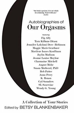 Autobiographies of Our Orgasms: A Collection of Your Stories by Marilene Isaacs Kauffman, Fig Ally, Jeanne Louise Mayhue, Cyd Saunders, Tara Dixon, Betsy Blankenbaker, Jennifer Lakshmi Dove-Robinson, Wendy G. Young, Maggie Marie Genthner, Charmaine Mitchell