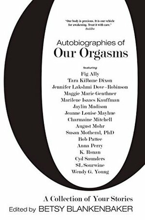 Autobiographies of Our Orgasms: A Collection of Your Stories by Tara Dixon, Jeanne Louise Mayhue, Marilene Isaacs Kauffman, Cyd Saunders, Charmaine Mitchell, Fig Ally, Maggie Marie Genthner, Jennifer Lakshmi Dove-Robinson, Wendy G. Young, Betsy Blankenbaker