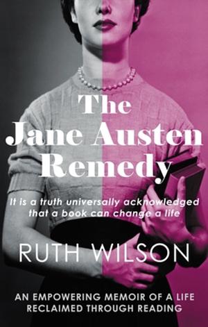 The Jane Austen Remedy: It Is a Truth Universally Acknowledged That a Book Can Change a Life by Ruth Wilson