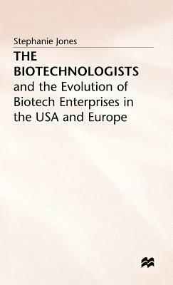 The Biotechnologists: And the Evolution of Biotech Enterprises in the USA and Europe by Stephanie Jones