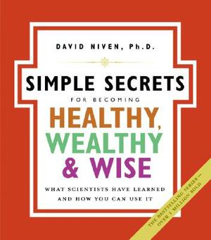 Simple Secrets for Becoming Healthy, Wealthy, and Wise: What Scientists Have Learned and How You Can Use It by David Niven