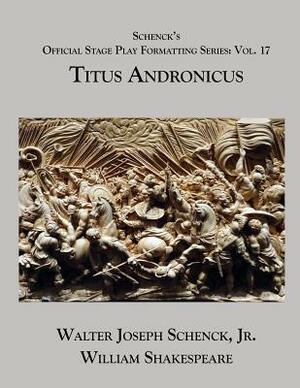 Schenck's Official Stage Play Formatting Series: Vol. 17 - Titus Andronicus by Walter Joseph Schenck Jr., William Shakespeare