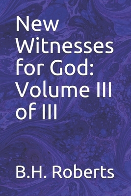 New Witnesses for God: Volume III of III by B. H. Roberts