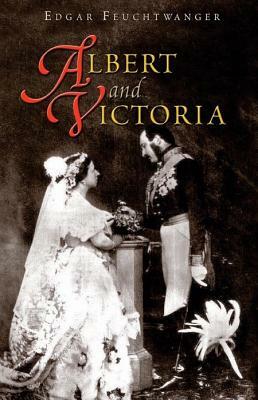 Albert and Victoria: The Rise and Fall of the House of Saxe-Coburg-Gotha by Edgar Feuchtwanger