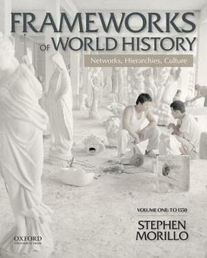 Frameworks of World History: Networks, Hierarchies, Culture, Volume One: To 1550 by Stephen Morillo, Lynne Miles-Morillo